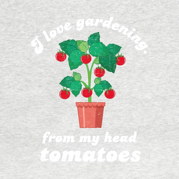 I Love Gardening From My Head Tomatoes - White Design by Plantitas
